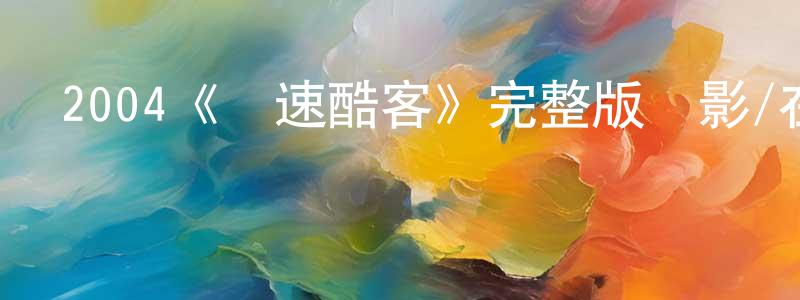 陳華衛發布2004《極速酷客》完整版電影/在線觀看/百度云-美劇天堂